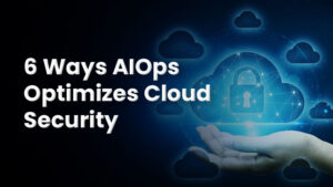 6 Ways AIOps Optimizes Cloud Security