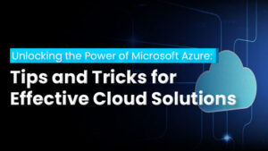 Unlocking the Power of Microsoft Azure Tips and Tricks for Effective Cloud Solutions